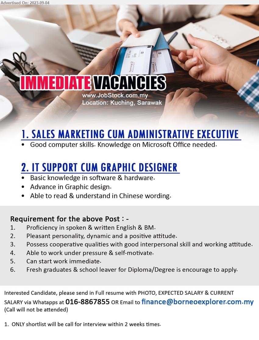 ADVERTISER - 1. SALES MARKETING CUM ADMINISTRATIVE EXECUTIVE  (Kuching), Good computer skills. Knowledge on Microsoft Office needed. ,...
2. IT SUPPORT CUM GRAPHIC DESIGNER  (Kuching), Basic knowledge in software & hardware, Advance in Graphic design.,...
Whatapps at 016-8867855 / Email resume to ...
