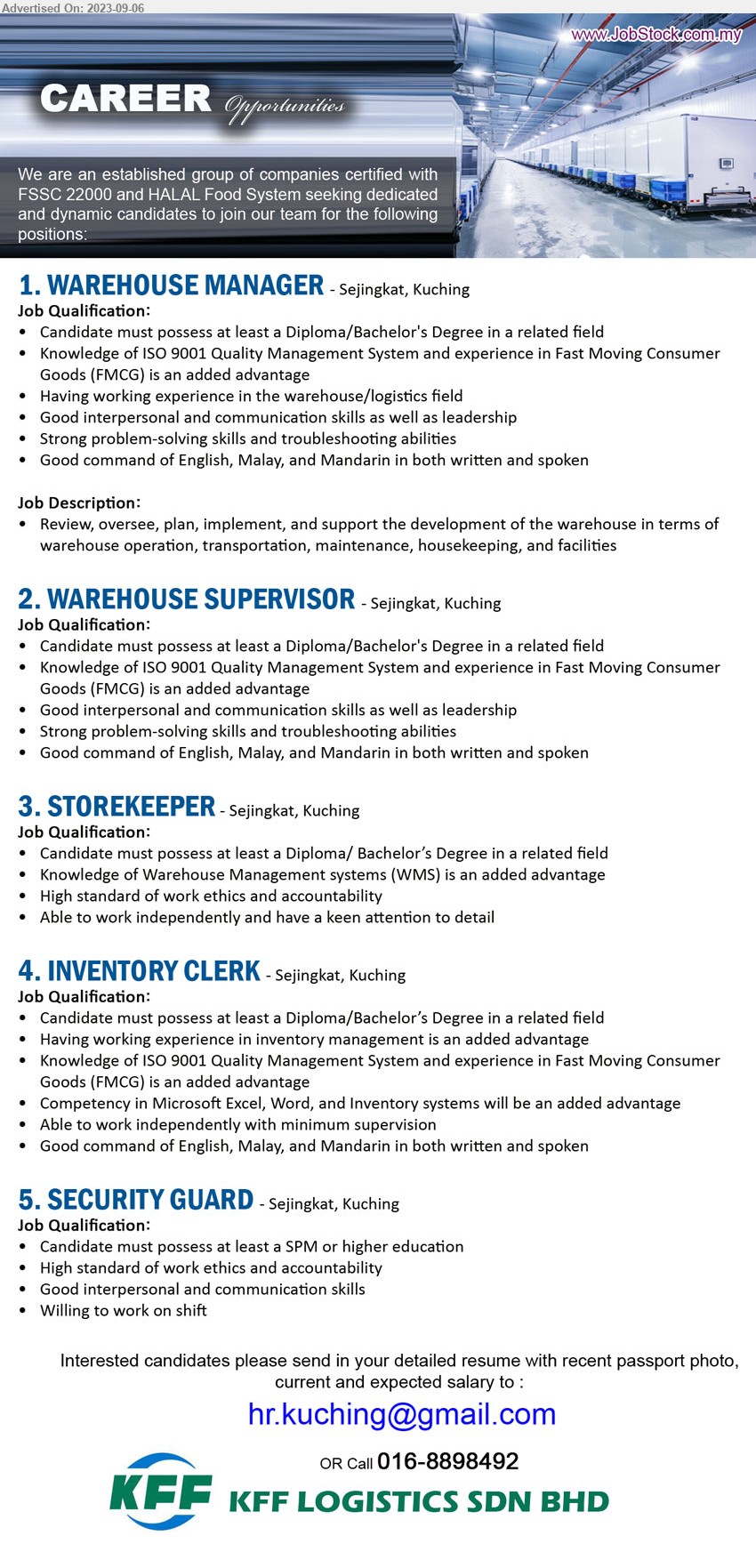 KFF LOGISTICS SDN BHD - 1. WAREHOUSE MANAGER  (Kuching), Diploma/Bachelor's Degree, Knowledge of ISO 9001 Quality Management System and experience in FMCG,...
2. WAREHOUSE SUPERVISOR (Kuching),  Diploma/Bachelor's Degree, knowledge of ISO 9001 Quality Management System and experience in FMCG,...
3. STOREKEEPER  (Kuching), Diploma/ Bachelor’s Degree, Knowledge of Warehouse Management systems (WMS) ,...
4. INVENTORY CLERK (Kuching), Diploma/Bachelor’s Degree, Knowledge of ISO 9001 Quality Management System and experience in FMCG,...
5. SECURITY GUARD (Kuching), SPM, High standard of work ethics and accountability,...
Call 016-8898492  / Email resume to ...
