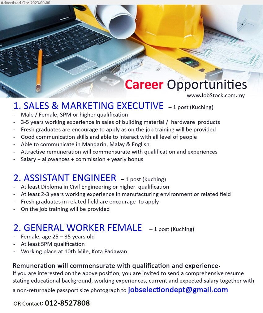 ADVERTISER - 1. SALES & MARKETING EXECUTIVE (Kuching), Male / Female, SPM or higher qualification, 3-5 years working experience in sales of building material /  hardware  products,...
2. ASSISTANT ENGINEER (Kuching), At least Diploma in Civil Engineering or higher  qualification, At least 2-3 years working experience in manufacturing environment or related field,...
3. GENERAL WORKER FEMALE (Kuching), Female, age 25 – 35 years old, At least SPM qualification,...
Contact: 012-8527808 / Email resume to ...
