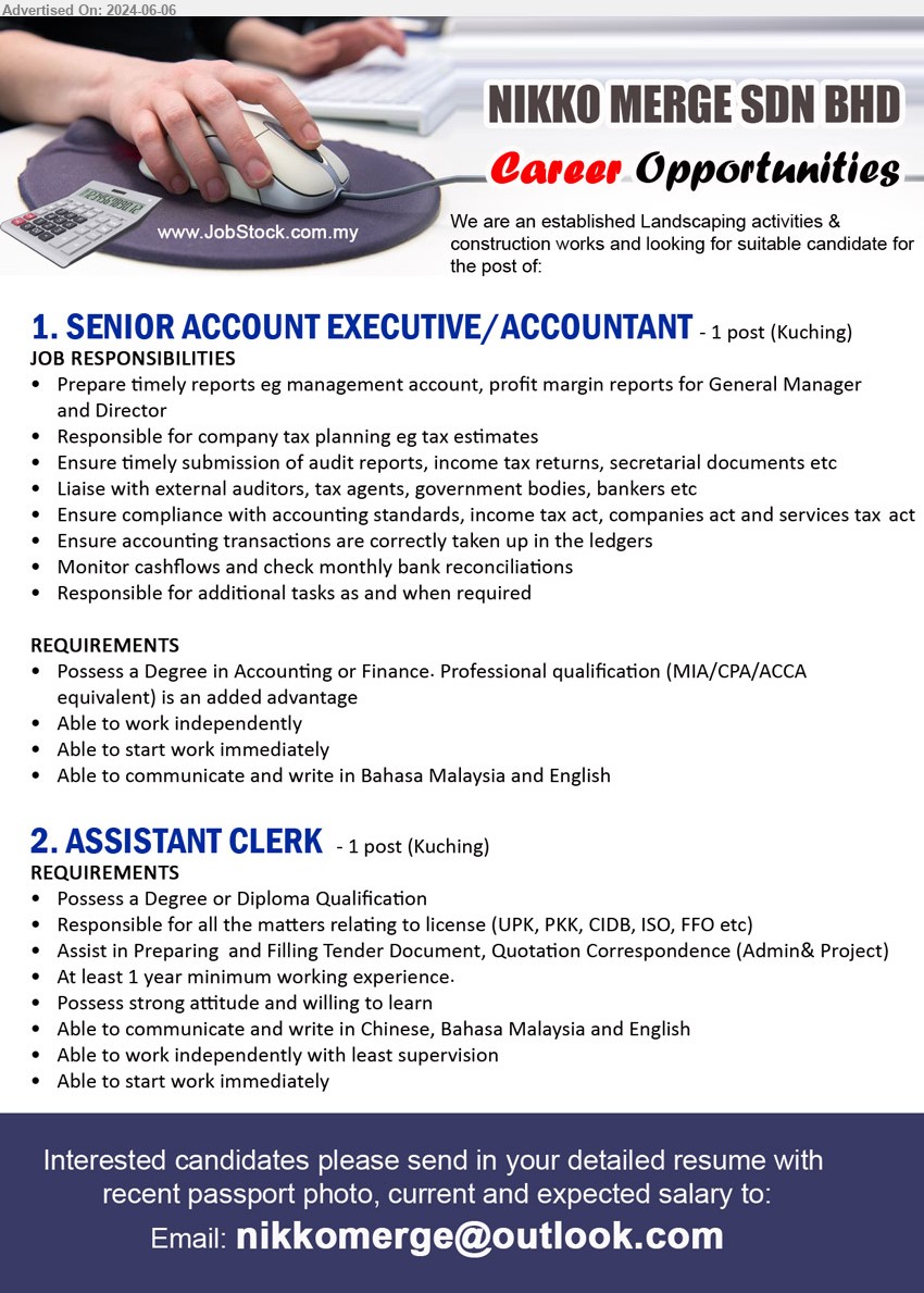 NIKKO MERGE SDN BHD - 1. SENIOR ACCOUNT EXECUTIVE/ACCOUNTANT (Kuching), Degree in Accounting or Finance. Professional qualification (MIA/CPA/ACCA
equivalent),...
2. ASSISTANT CLERK (Kuching), Degree or Diploma, Responsible for all the matters relating to license (UPK, PKK, CIDB, ISO, FFO etc)...
Email resume to ...
