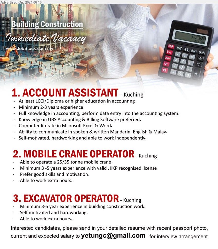 ADVERTISER (Building Construction) - 1. ACCOUNT ASSISTANT (Kuching),  LCCI/Diploma or higher education in Accounting., 2-3 yrs. exp.,...
2. MOBILE CRANE OPERATOR (Kuching), Able to operate a 25/35 tonne mobile crane, Minimum 3 -5 years experience with valid JKKP recognised license.,...
3. EXCAVATOR OPERATOR (Kuching), Minimum 3-5 year experience in building construction work.	,...
Email resume to ...