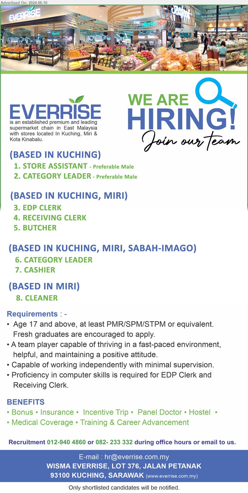 EVERRISE DEPARTMENTAL STORE SDN BHD - 1. STORE ASSISTANT  (Kuching).
2. CATEGORY LEADER (Kuching).
3. EDP CLERK (Kuching, Miri).
4. RECEIVING CLERK (Kuching, Miri).
5. BUTCHER (Kuching, Miri).
6. CATEGORY LEADER  (Kuching, Miri, Sabah-Imago).
7. CASHIER (Kuching, Miri, Sabah-Imago).
8. CLEANER (Miri).
Call 012-9404860, 082-233332 / Email resume to ...
