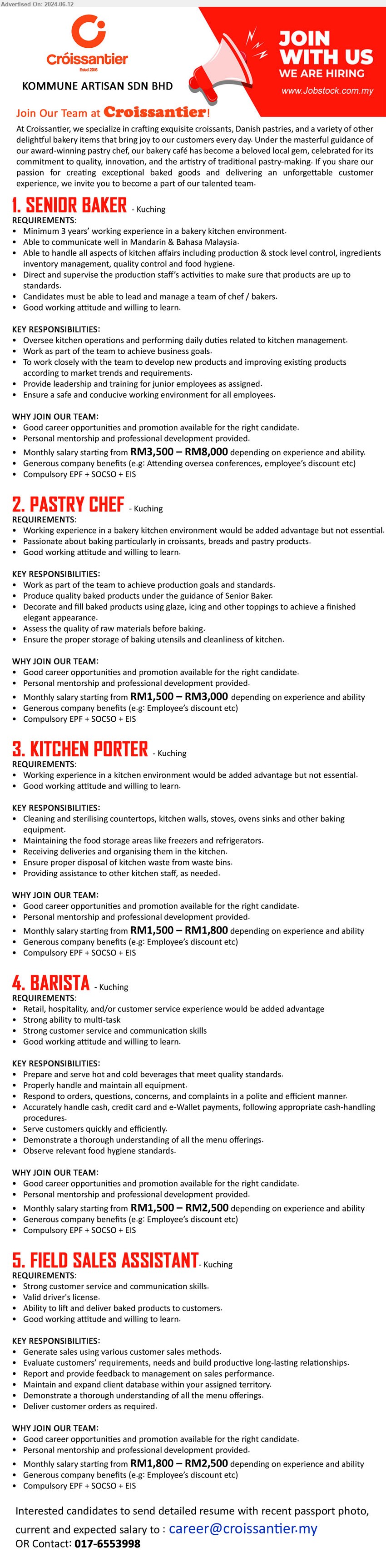 KOMMUNE ARTISAN SDN BHD - 1. SENIOR BAKER (Kuching), RM3,500 – RM8,000, Minimum 3 years’ working experience in a bakery kitchen environment.,...
2. PASTRY CHEF (Kuching), RM1,500 – RM3,000, Working experience in a bakery kitchen environment would be added advantage but not essential.,...
3. KITCHEN PORTER  (Kuching), RM1,500 – RM1,800, Working experience in a kitchen environment would be added advantage but not essential,...
4. BARISTA  (Kuching), RM1,500 – RM2,500, Retail, hospitality, and/or customer service experience would be added advantage,...
5. FIELD SALES ASSISTANT (Kuching), RM1,800 – RM2,500, Valid driver's license, Ability to lift and deliver baked products to customers....
Call 017-6553998 / Email resume to ...
