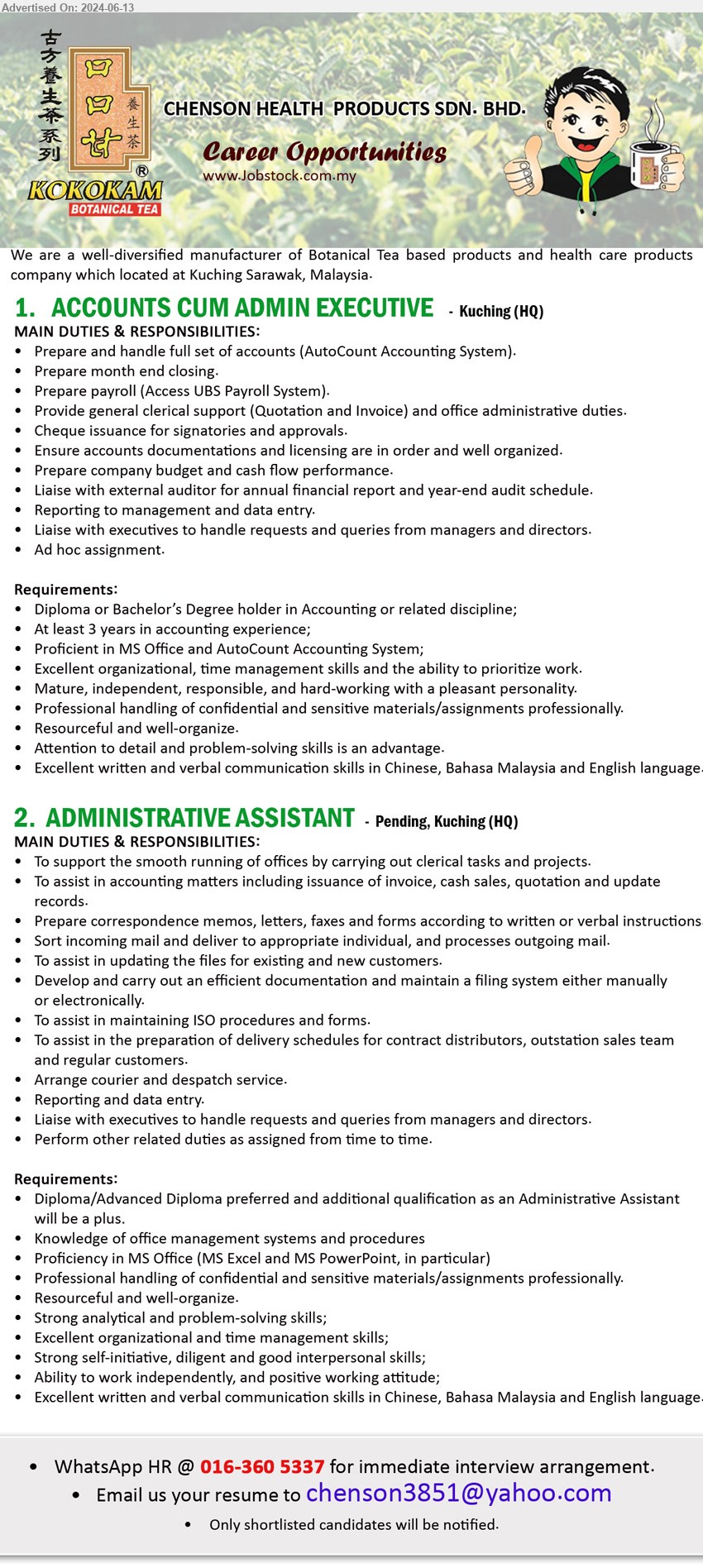 CHENSON HEALTH PRODUCTS SDN BHD - 1. ACCOUNTS CUM ADMIN EXECUTIVE (Kuching), Diploma or Bachelor’s Degree holder in Accounting, 3 yrs. exp.,...
2. ADMINISTRATIVE ASSISTANT (Kuching), Diploma/Advanced Diploma preferred, Knowledge of office management systems and procedures, Proficiency in MS Office (MS Excel and MS PowerPoint, in particular),...
WhatsApp HR @ 016-360 5337 / Email resume to ...
