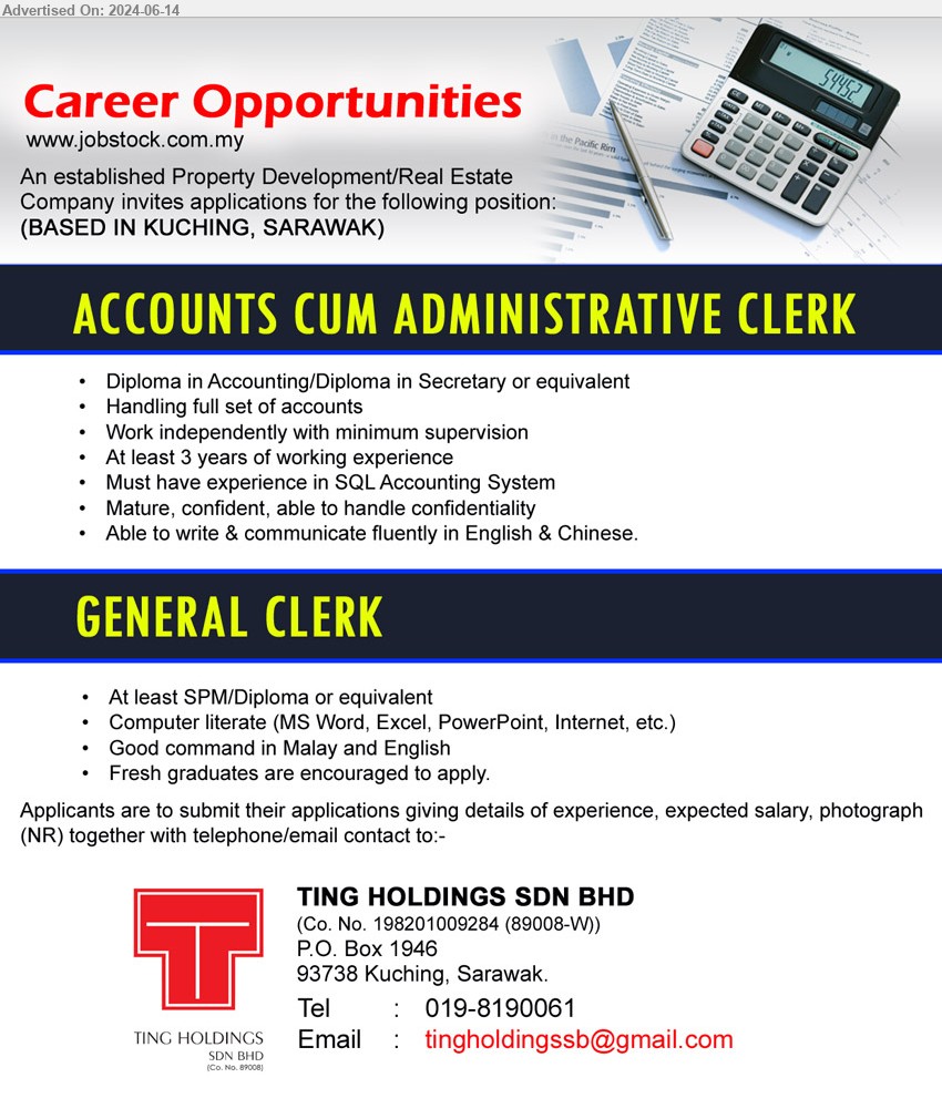 TING HOLDINGS SDN BHD - 1. ACCOUNTS CUM ADMINISTRATIVE CLERK (Kuching), Diploma in Accounting/Diploma in Secretary, Must have experience in SQL Accounting System,...
2. GENERAL CLERK (Kuching), SPM/ Diploma, Computer literate (MS Word, Excel, PowerPoint, Internet, etc.),...
Call 019-8190061 / Email resume to ...