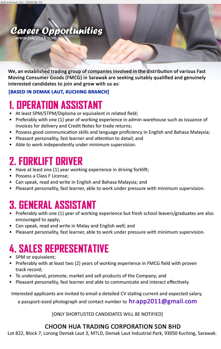 CHOON HUA TRADING CORPORATION SDN BHD - 1. OPERATION ASSISTANT  (Kuching),  SPM/STPM/Diploma, 1 yr. exp., Possess good communication skills and language proficiency in English and Bahasa Malaysia;,...
2. FORKLIFT DRIVER  (Kuching), Have at least one (1) year working experience in driving forklift;,...
3. GENERAL ASSISTANT  (Kuching), Preferably with one (1) year of working experience but fresh school leavers/graduates are also encouraged to apply;,...
4. SALES REPRESENTATIVE (Kuching), SPM or equivalent; Preferably with at least two (2) years of working experience in FMCG field with proven track record;,...
Email resume to ...
