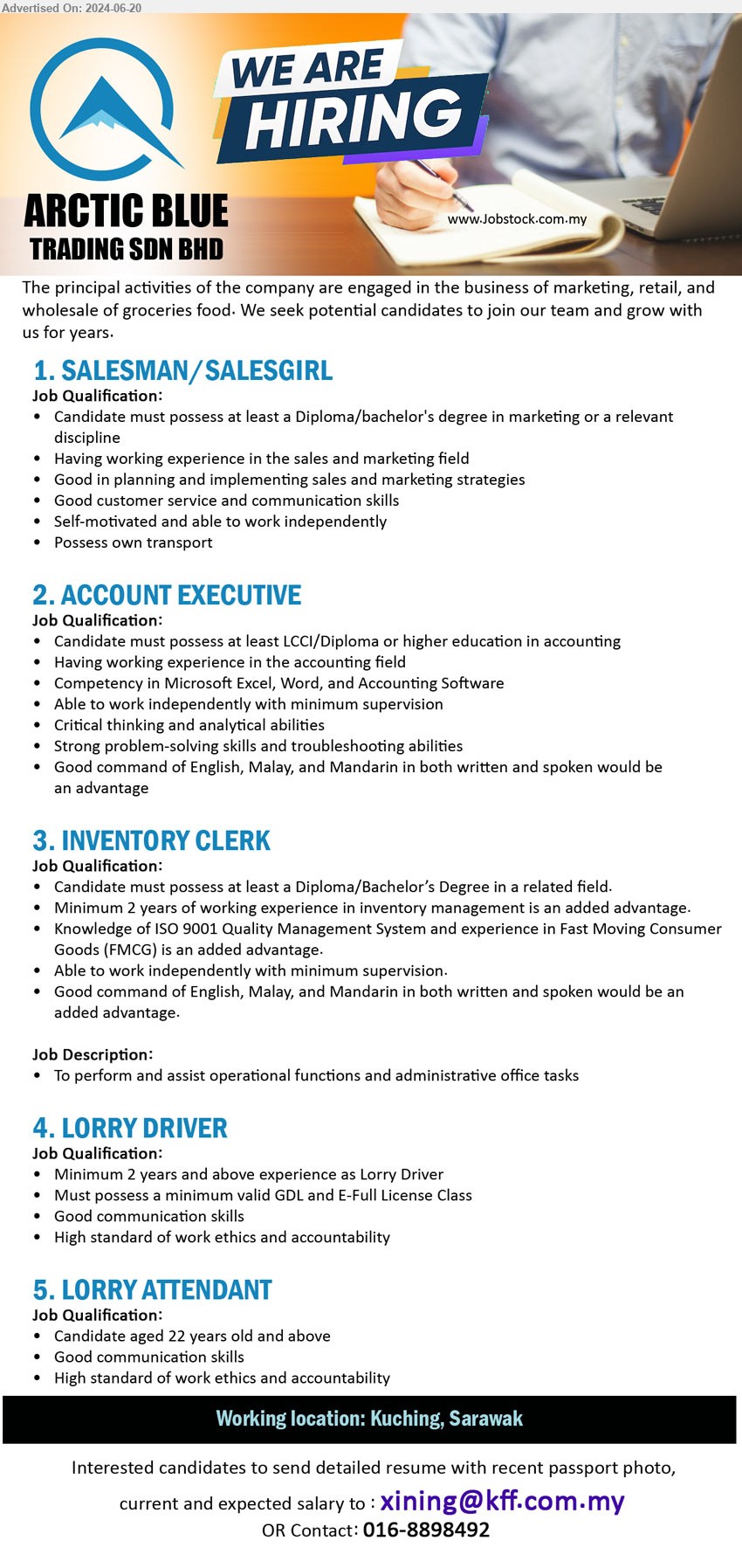 ARCTIC BLUE TRADING SDN BHD - 1. SALESMAN/SALESGIRL (Kuching), Diploma / Bachelor's Degree in Marketing,...
2. ACCOUNT EXECUTIVE (Kuching),  LCCI/Diploma or higher education in Accounting, Having working experience in the accounting field ,...
3. INVENTORY CLERK (Kuching), Diploma/Bachelor’s Degree, Knowledge of ISO 9001 Quality Management System and experience in FMCG,...
4. LORRY DRIVER (Kuching), Must possess a minimum valid GDL and E-Full License Class,...
5. LORRY ATTENDANT (Kuching), High standard of work ethics and accountability,...
Contact: 016-8898492 / Email resume to ...