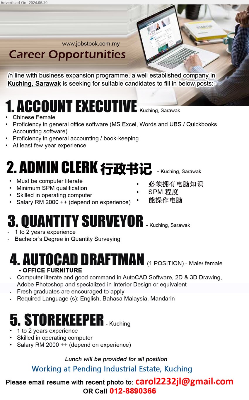 ADVERTISER - 1. ACCOUNT EXECUTIVE  (Kuching), Proficiency in general accounting / book-keeping,...
2. ADMIN CLERK 行政书记 (Kuching), Salary RM 2000 ++, SPM< Skilled in operating computer,...
3. QUANTITY SURVEYOR (Kuching), Bachelor’s Degree in Quantity Surveying,...
4. AUTOCAD DRAFTMAN (Kuching), Computer literate and good command in AutoCAD Software, 2D & 3D Drawing, Adobe Photoshop and specialized in Interior Design or equivalent,...
5. STOREKEEPER (Kuching), Salary RM 2000 ++, Skilled in operating computer,...
Call 012-8890366 / Email resume to ...