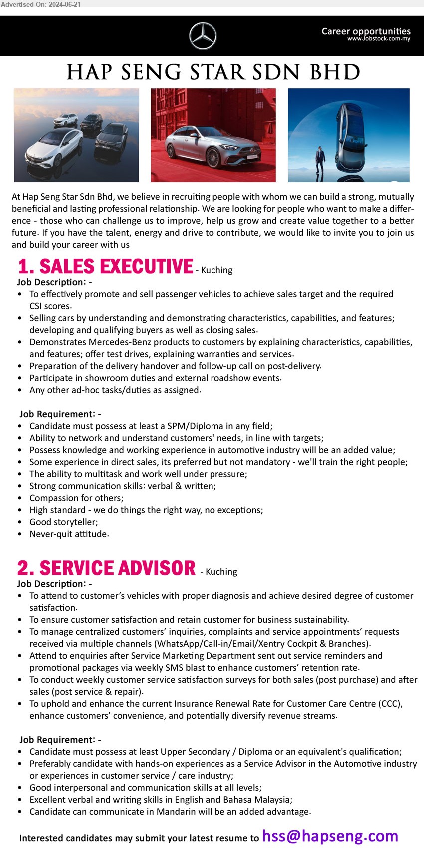 HAP SENG STAR SDN BHD - 1. SALES EXECUTIVE (Kuching), SPM/Diploma in any field; Ability to network and understand customers' needs, in line with targets;,...
2. SERVICE ADVISOR (Kuching), Upper Secondary / Diploma, Excellent verbal and writing skills in English and Bahasa Malaysia, exp in automotive industry, ...
Email resume to ...