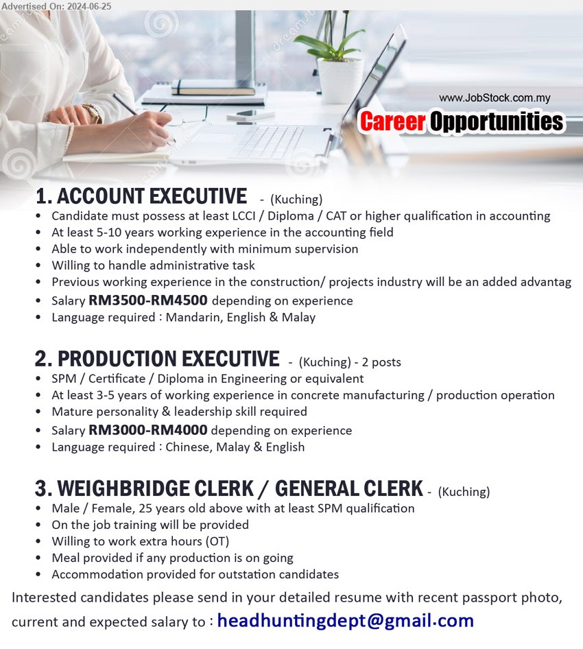 ADVERTISER - 1. ACCOUNT EXECUTIVE (Kuching), Salary RM3500-RM4500, LCCI / Diploma / CAT or higher qualification in accounting,...
2. PRODUCTION EXECUTIVE (Kuching), Salary RM3000-RM4000, SPM / Certificate / Diploma in Engineering,...
3. WEIGHBRIDGE CLERK / GENERAL CLERK (Kuching), Male / Female, 25 years old above with at least SPM qualification,...
Email resume to ...