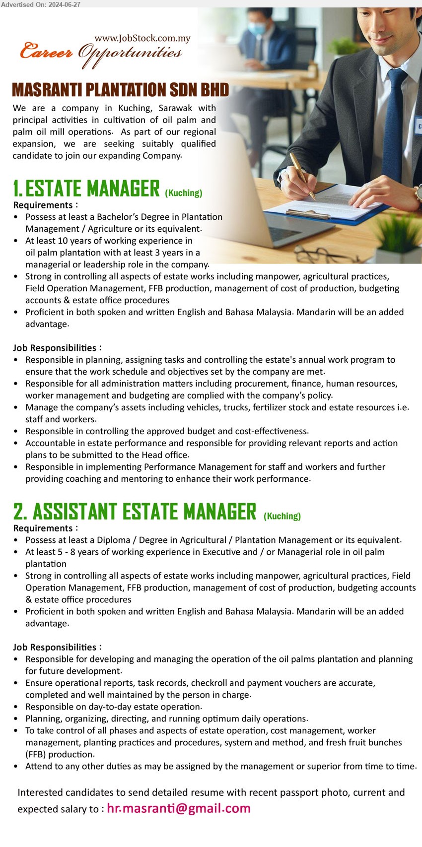 MASRANTI PLANTATION SDN BHD - 1. ESTATE MANAGER (Kuching), Bachelor’s Degree in Plantation Management / Agriculture, At least 10 years of working experience in oil palm plantation with at least 3 years in a managerial or leadership role in the company....
2. ASSISTANT ESTATE MANAGER  (Kuching), Diploma / Degree in Agricultural / Plantation Management, At least 5 - 8 years of working experience in Executive and / or Managerial role in oil palm plantation,...
Email resume to ...