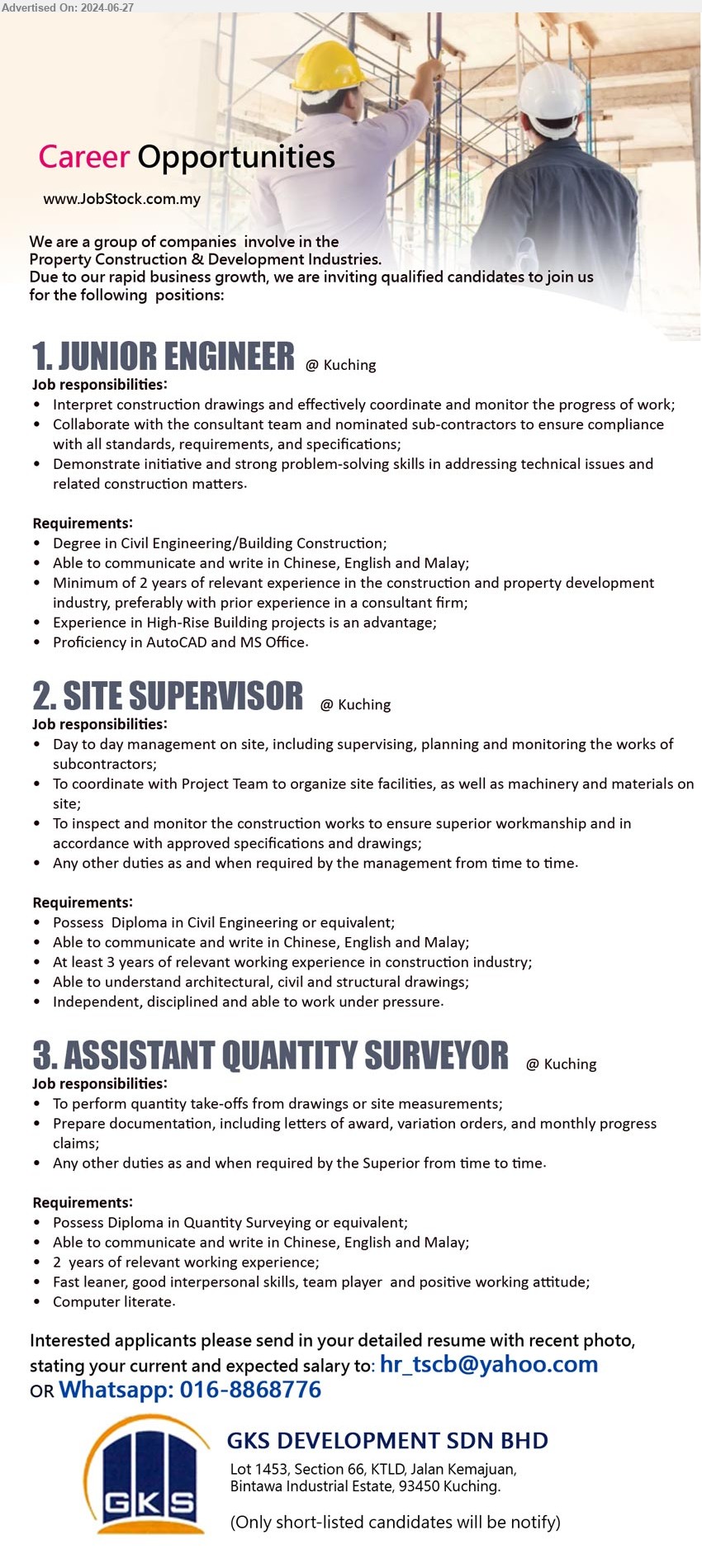 GKS DEVELOPMENT SDN BHD - 1. JUNIOR ENGINEER (Kuching), Degree in Civil Engineering/Building Construction;, proficiency in AutoCAD and MS Office.	,...
2. SITE SUPERVISOR  (Kuching), Diploma in Civil Engineering, At least 3 years of relevant working experience in construction industry,...
3. ASSISTANT QUANTITY SURVEYOR (Kuching), Diploma in Quantity Surveying , 2  years of relevant working experience;,...
Whatsapp: 016-8868776 / Email resume to ...