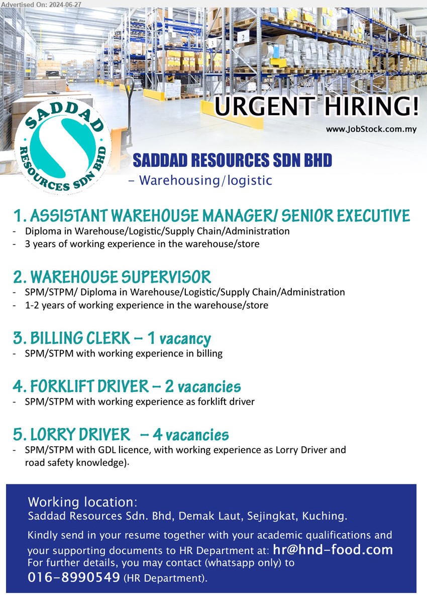 SADDAD RESOURCES SDN BHD - 1. ASSISTANT WAREHOUSE MANAGER/ SENIOR EXECUTIVE (Kuching), Diploma in Warehouse/Logistic/Supply Chain/Administration,...
2. WAREHOUSE SUPERVISOR (Kuching), SPM/STPM/ Diploma in Warehouse/Logistic/Supply Chain/Administration,...
3. BILLING CLERK (Kuching), SPM/STPM with working experience in billing.
4. FORKLIFT DRIVER (Kuching), 2 posts, SPM/STPM with working experience as forklift driver.
5. LORRY DRIVER (Kuching), 4 posts, SPM/STPM with GDL licence, with working experience as Lorry Driver ,...
Call 016-8990549 / Email resume to ...