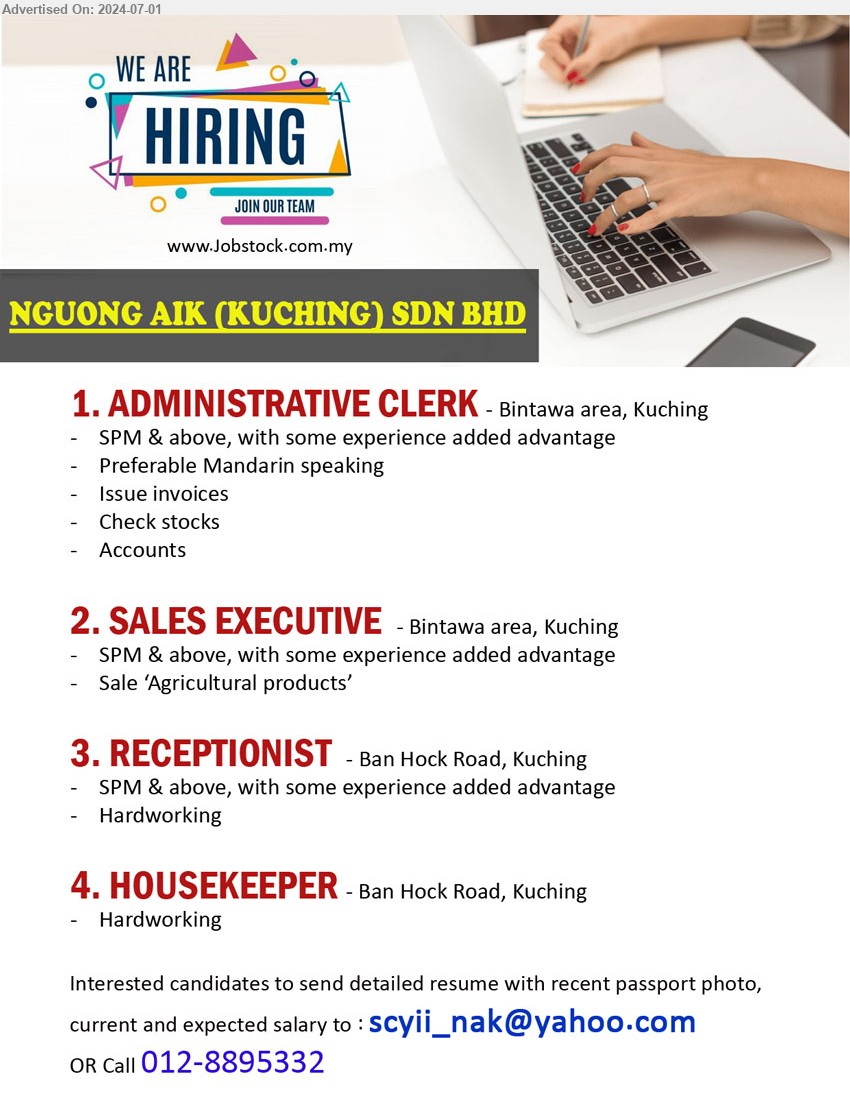 NGUONG AIK (KUCHING) SDN BHD - 1. ADMINISTRATIVE CLERK (Kuching), SPM & above, with some experience added advantage, Preferable Mandarin speaking,...
2. SALES EXECUTIVE (Kuching), SPM & above, with some experience added advantage,...
3. RECEPTIONIST   (Kuching), SPM & above, with some experience added advantage,...
4. HOUSEKEEPER  (Kuching), Hardworking.
Call 012-8895332 / Email resume to ...
