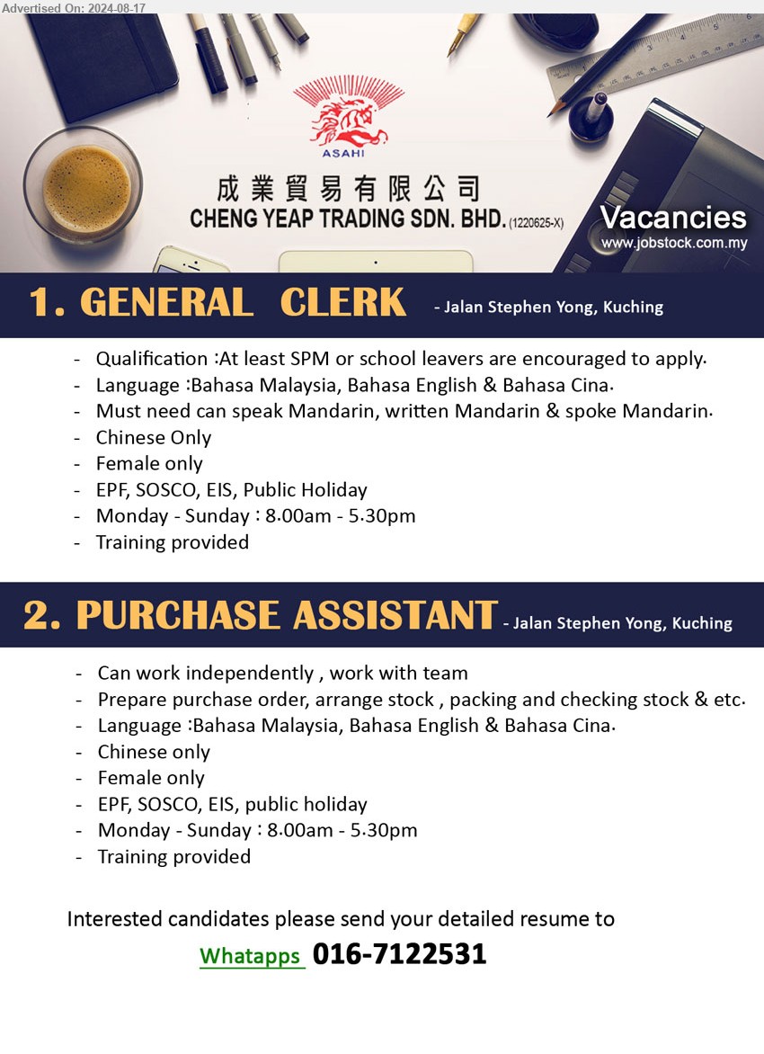 CHENG YEAP TRADING SDN BHD - 1. GENERAL  CLERK (Kuching), SPM or school leavers are encouraged to apply, Must need can speak Mandarin,...
2. PURCHASE ASSISTANT (Kuching), Prepare purchase order, arrange stock , packing and checking stock,...
Whatapps  016-7122531