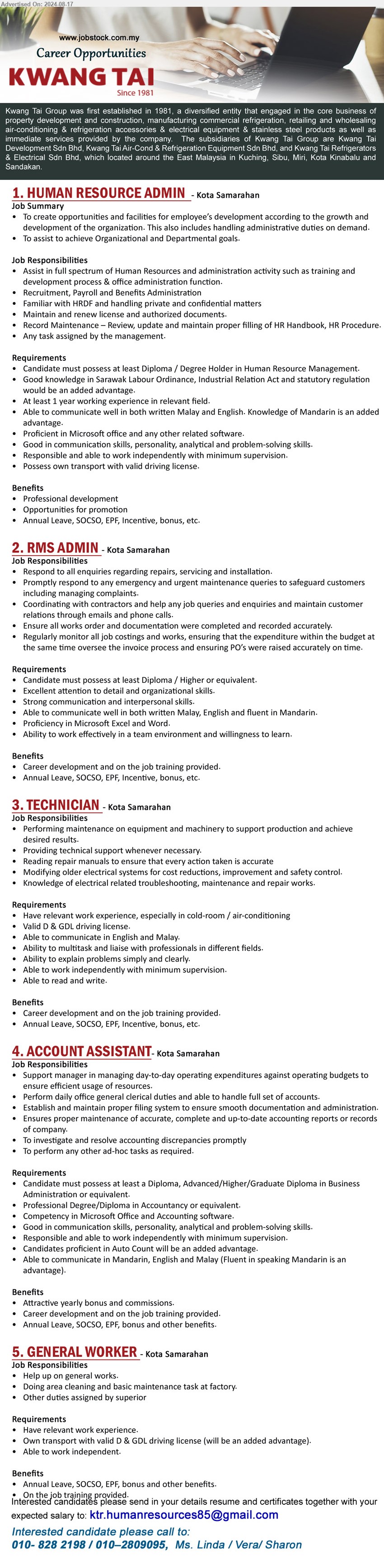 KWANG TAI GROUP - 1. HUMAN RESOURCE ADMIN (Kota Samarahan), Diploma / Degree Holder in Human Resource Management,...
2. RMS ADMIN (Kota Samarahan), Diploma / Higher, Proficiency in Microsoft Excel and Word.,...
3. TECHNICIAN  (Kota Samarahan), Have relevant work experience, especially in cold-room / air-conditioning, Valid D & GDL driving license.,...
4. ACCOUNT ASSISTANT (Kota Samarahan), Diploma, Advanced/Higher/Graduate Diploma in Business Administration,...
5. GENERAL WORKER (Kota Samarahan), Own transport with valid D & GDL driving license,...
Contact: 010-8282198 / 010–2809095 / Email resume to ...