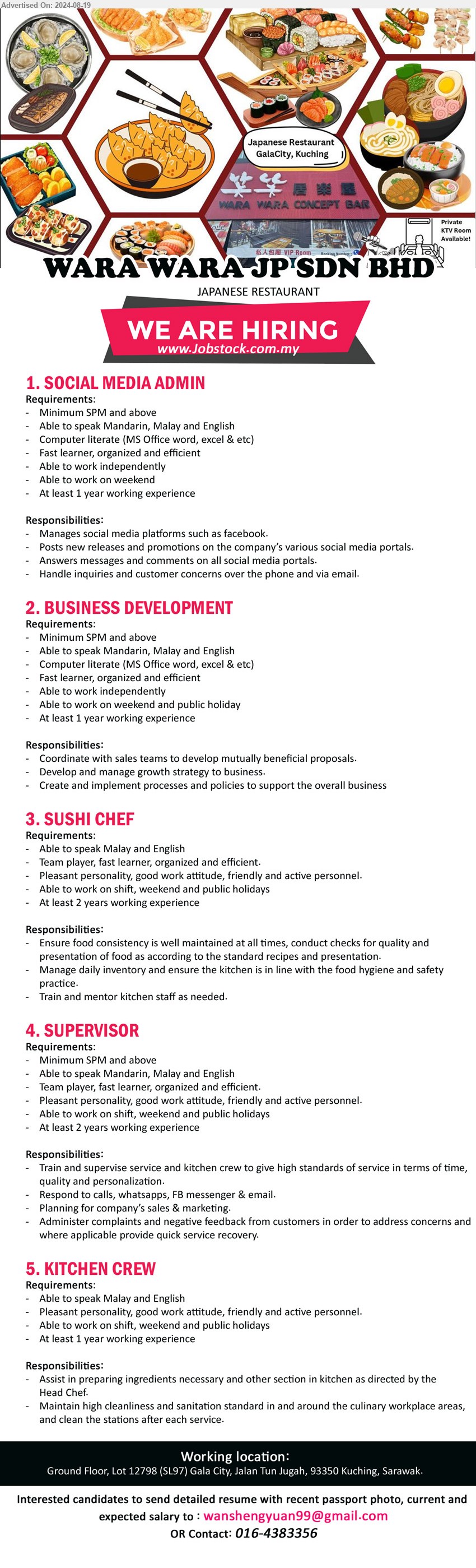 WARA WARA JP SDN BHD - 1. SOCIAL MEDIA ADMIN (Kuching), SPM, Manages social media platforms such as facebook.,...
2. BUSINESS DEVELOPMENT (Kuching), SPM and above, Computer literate (MS Office word, excel & etc), 1 yr. exp.,...
3. SUSHI CHEF (Kuching), 2 yrs. exp., Ensure food consistency is well maintained at all times, conduct checks for quality and 
presentation of food as according to the standard recipes and presentation,...
4. SUPERVISOR (Kuching), SPM, Train and supervise service and kitchen crew to give high standards of service in terms of time, quality and personalization.,...
5. KITCHEN CREW (Kuching), Assist in preparing ingredients necessary and other section in kitchen as directed by the 
Head Chef,...
Call 016-4383356 / Email resume to ...