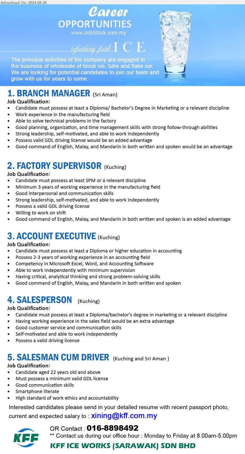 KFF ICE WORKS (SARAWAK) SDN BHD - 1. BRANCH MANAGER  (Sri Aman), Diploma/ Bachelor’s Degree in Marketing , Work experience in the manufacturing field ,...
2. FACTORY SUPERVISOR (Kuching), SPM, Possess a valid GDL driving license, 3 yrs. exp. in the manufacturing field,...
3. ACCOUNT EXECUTIVE (Kuching), Diploma or higher education in Accounting, 2-3 yrs. exp.,...
4. SALESPERSON (Kuching), Diploma / Bachelor's Degree in Marketing, Having working experience in the sales field would be an extra advantage,...
5. SALESMAN CUM DRIVER (Kuching, Sri Aman), Must possess a minimum valid GDL license , good communication skills ,...
Contact : 016-8898492 / Email resume to ...