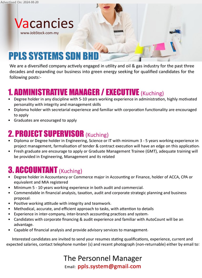 PPLS SYSTEMS SDN BHD - 1. ADMINISTRATIVE MANAGER / EXECUTIVE  (Kuching), Degree holder in any discipline with 5-10 years working experience in administration, highly motivated personality with integrity and management skills,...
2. PROJECT SUPERVISOR (Kuching), Diploma or Degree holder in Engineering, Science or IT with minimum 3 - 5 yrs. exp.,...
3. ACCOUNTANT  (Kuching), Degree holder in Accountancy or Commerce major in Accounting or Finance, holder of ACCA, CPA or 
equivalent and MIA registered,...
Email resume to ...