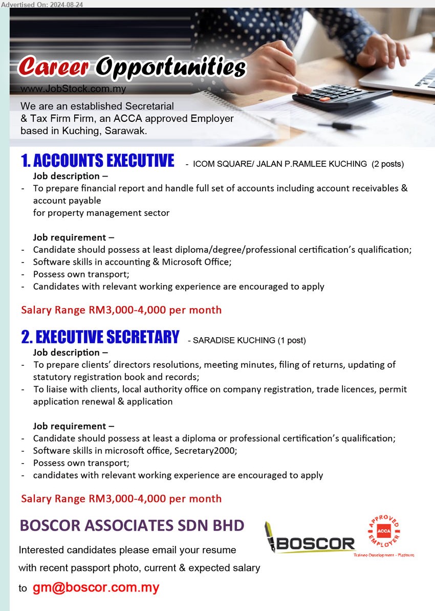 BOSCOR ASSOCIATES SDN BHD - 1. ACCOUNTS EXECUTIVE  (Kuching), Salary Range RM3,000-4,000 per month, Diploma / Degree / Professional Certification’s qualification; Software skills in accounting & Microsoft Office;...
2. EXECUTIVE SECRETARY (Kuching), Salary Range RM3,000-4,000 per month, Diploma or Professional Certification’s qualification; Software skills in Microsoft office, Secretary2000;...
Email resume to ...