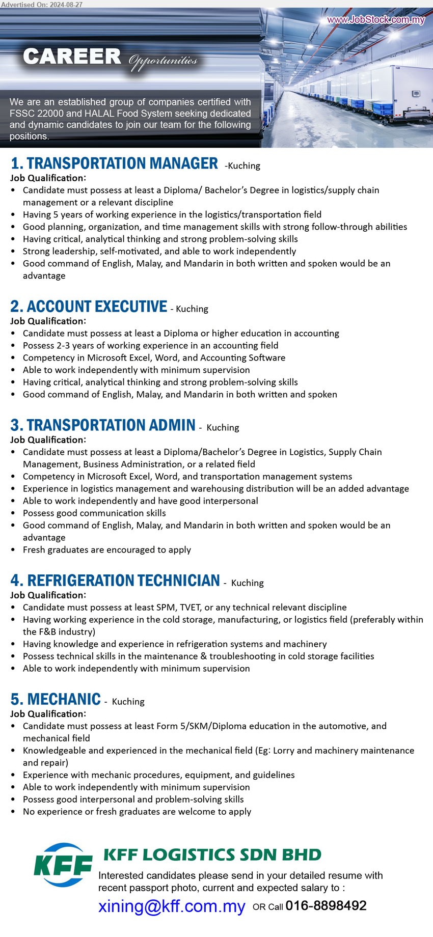 KFF LOGISTICS SDN BHD - 1. TRANSPORTATION MANAGER (Kuching), Diploma/ Bachelor’s Degree in Logistics / Supply Chain Management,...
2. ACCOUNT EXECUTIVE (Kuching), Diploma or higher education in Accounting, Possess 2-3 years of working experience in an accounting field,...
3. TRANSPORTATION ADMIN (Kuching), Diploma/Bachelor’s Degree in Logistics, Supply Chain Management, Business Administration, ...
4. REFRIGERATION TECHNICIAN (Kuching), SPM, TVET, Having working experience in the cold storage, manufacturing, or logistics field (preferably within the F&B industry),...
5. MECHANIC  (Kuching), Form 5/SKM/Diploma education in the Automotive, and Mechanical field,...
Call 016-8898492 / Email resume to ...