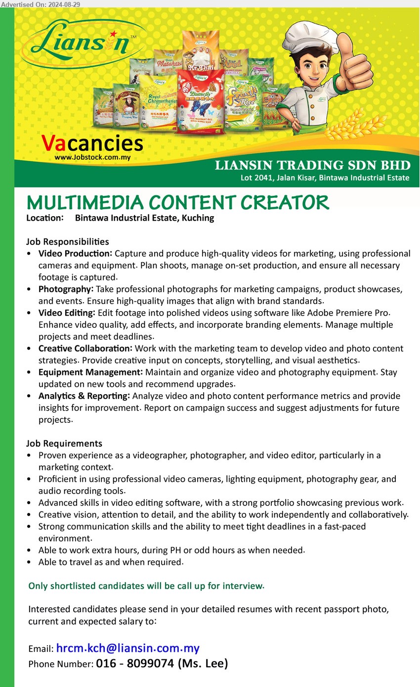 LIANSIN TRADING SDN BHD - MULTIMEDIA CONTENT CREATOR (Kuching), Proven experience as a videographer, photographer, and video editor, particularly in a 
marketing context, Advanced skills in video editing software, with a strong portfolio showcasing previous work...
Call 016-8099074 / Email resume to ...