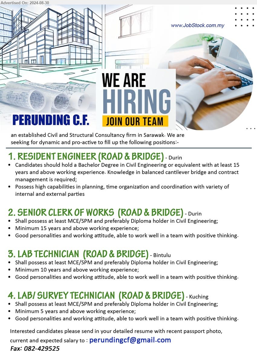 PERUNDING C.F. - 1. RESIDENT ENGINEER (ROAD & BRIDGE) (Durin), Bachelor Degree in Civil Engineering or equivalent with at least 15 yrs. exp.,...
2. SENIOR CLERK OF WORKS  (ROAD & BRIDGE) (Durin), Shall possess at least MCE/SPM and preferably Diploma holder in Civil Engineering, 15 yrs. exp.,...
3. LAB TECHNICIAN  (ROAD & BRIDGE) (Bintulu), Shall possess at least MCE/SPM and preferably Diploma holder in Civil Engineering, 10 yrs. exp.,...
4. LAB/ SURVEY TECHNICIAN  (ROAD & BRIDGE)  (Kuching), Shall possess at least MCE/SPM and preferably Diploma holder in Civil Engineering, 5 yrs. exp.,...
Email resume to ...