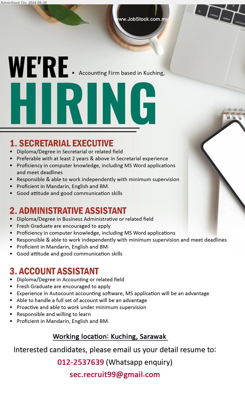 ADVERTISER (Accounting Firm) - 1. SECRETARIAL EXECUTIVE  (Kuching), Diploma/Degree in Secretarial or related field, Preferable with at least 2 years & above in Secretarial experience,...
2. ADMINISTRATIVE ASSISTANT (Kuching), Diploma/Degree in Business Administrative or related field, Fresh Graduate are encouraged to apply,...
3. ACCOUNT ASSISTANT (Kuching), Diploma/Degree in Accounting or related field, Fresh Graduate are encouraged to apply,...
Whatsapp : 012-2537639  / Email resume to ...