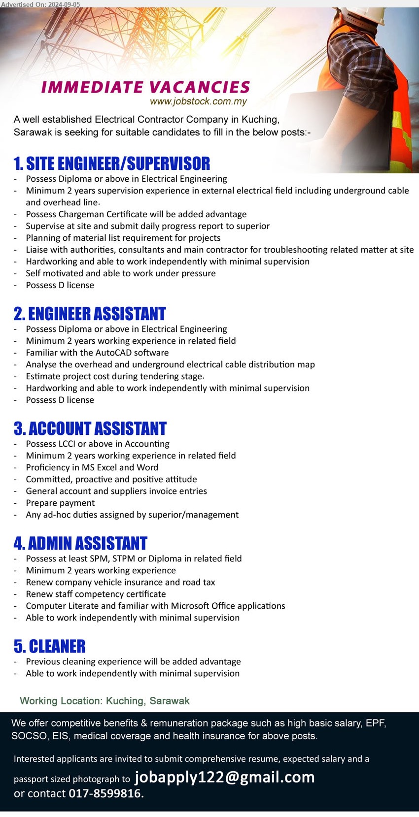 ADVERTISER (Electrical Contractor Company) - 1. SITE ENGINEER/SUPERVISOR  (Kuching), Diploma or above in Electrical Engineering, 2 years supervision experience in external electrical field including underground cable and overhead line.,...
2. ENGINEER ASSISTANT  (Kuching), Diploma or above in Electrical Engineering, Familiar with the AutoCAD software,...
3. ACCOUNT ASSISTANT (Kuching),  LCCI or above in Accounting, Minimum 2 years working experience in related field,...
4. ADMIN ASSISTANT (Kuching),SPM, STPM or Diploma in related field, Minimum 2 years working experience ,...
5. CLEANER (Kuching), Previous cleaning experience will be added advantage,...
Contact: 017-8599816 / Email resume to ...