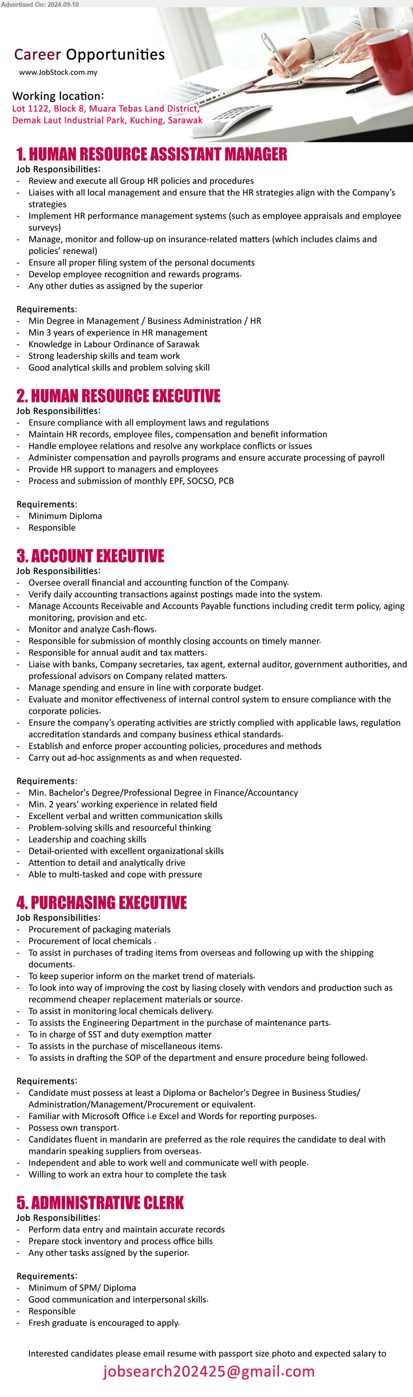 ADVERTISER - 1. HUMAN RESOURCE ASSISTANT MANAGER (Kuching), Degree in Management / Business Administration / HR, 3 yrs. exp.,...
2. HUMAN RESOURCE EXECUTIVE (Kuching), Diploma, Ensure compliance with all employment laws and regulations,...
3. ACCOUNT EXECUTIVE (Kuching), Bachelor's Degree/Professional Degree in Finance/Accountancy, 2 yrs. exp.,...
4. PURCHASING EXECUTIVE (Kuching), Diploma or Bachelor's Degree in Business Studies/Administration/Management/Procurement ,...
5. ADMINISTRATIVE CLERK (Kuching), SPM/ Diploma, Good communication and interpersonal skills. ,...
Email resume to ...