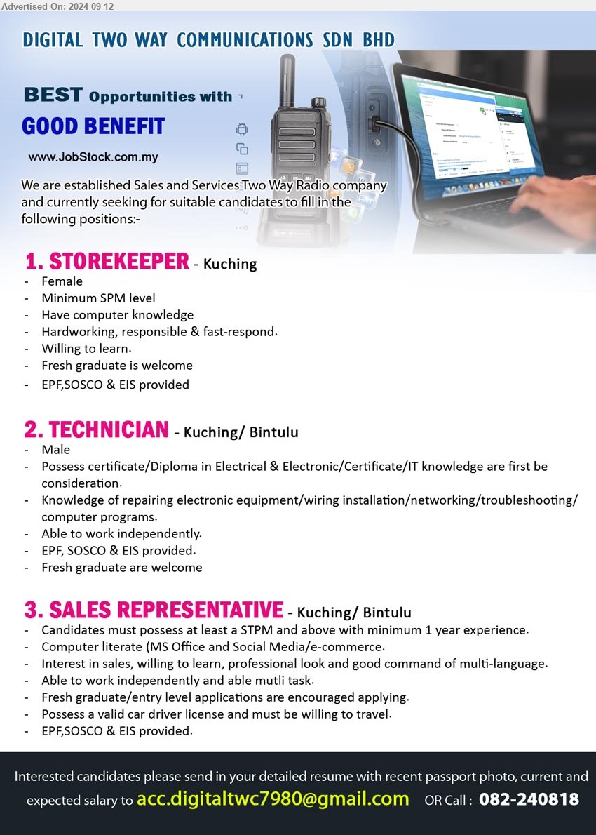 DIGITAL TWO WAY COMMUNICATIONS SDN BHD - 1. STOREKEEPER  (Kuching), Female, SPM, Have computer knowledge,...
2. TECHNICIAN  (Kuching, Bintulu),  Certificate/Diploma in Electrical & Electronic, IT knowledge, hardware / Networking repair / maintenance / troubleshooting and etc,...
3. SALES REPRESENTATIVE (Kuching, Bintulu),  STPM and above with minimum 1 year experience, Computer literate (MS Office and Social Media/e-commerce. ,...
Call :  082-240818 / Email resume to ... 