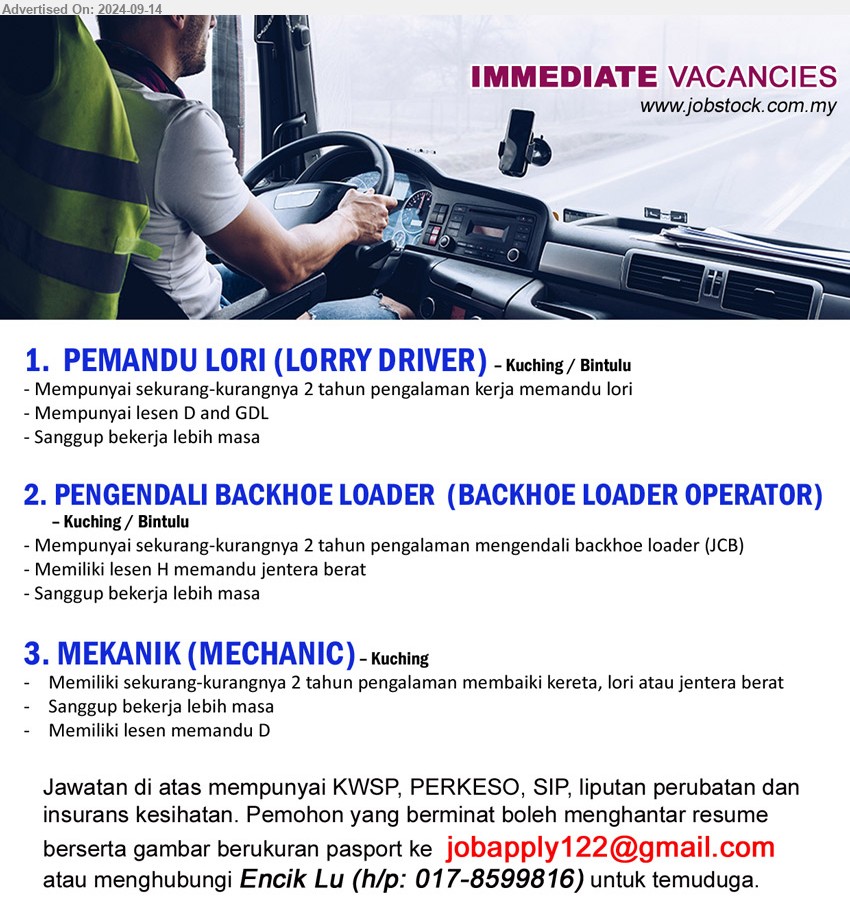 ADVERTISER - 1.  PEMANDU LORI (LORRY DRIVER)  (Kuching, Bintulu), Mempunyai sekurang-kurangnya 2 tahun pengalaman kerja memandu lori,...
2. PENGENDALI BACKHOE LOADER  (BACKHOE LOADER OPERATOR) (Kuching, Bintulu), Mempunyai sekurang-kurangnya 2 tahun pengalaman mengendali backhoe loader (JCB),...
3. MEKANIK (MECHANIC) (Kuching), Memiliki sekurang-kurangnya 2 tahun pengalaman membaiki kereta, lori atau jentera berat,...
Menghubungi Encik Lu (h/p: 017-8599816) / Email resume to ...