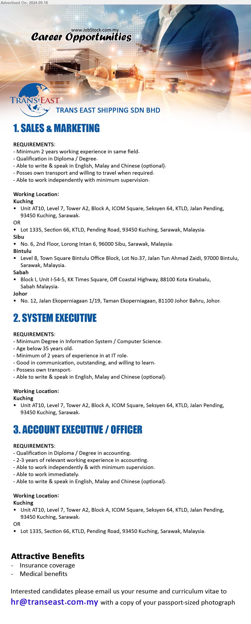 TRANS EAST SHIPPING SDN BHD - 1. SALES & MARKETING (Kuching, Sibu, Bintulu, KK, Johor), min. 2 years working experience in same field, Qualification in Diploma / Degree,...
2. SYSTEM EXECUTIVE (Kuching), min. Degree in Information System / Computer Science. Min. of 2 years of experience in at IT role,...
3. ACCOUNT EXECUTIVE / OFFICER (Kuching), Diploma / Degree in Accounting, 2-3 years of relevant working experience in accounting.,...
Email resume to...