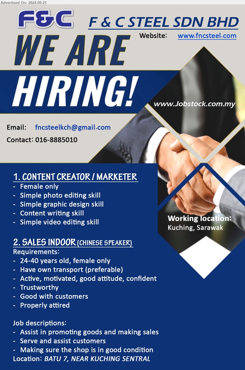 F & C STEEL SDN.BHD - 1. CONTENT CREATOR / MARKETER  (Kuching), Female, Simple photo editing skill, Simple graphic design skill, Content writing skill, Simple video editing skill,...
2. SALES INDOOR (Kuching), Chinese speaker, 24-40 years old, female only, Good with customers,...
Contact: 016-8885010 / Email resume to ...