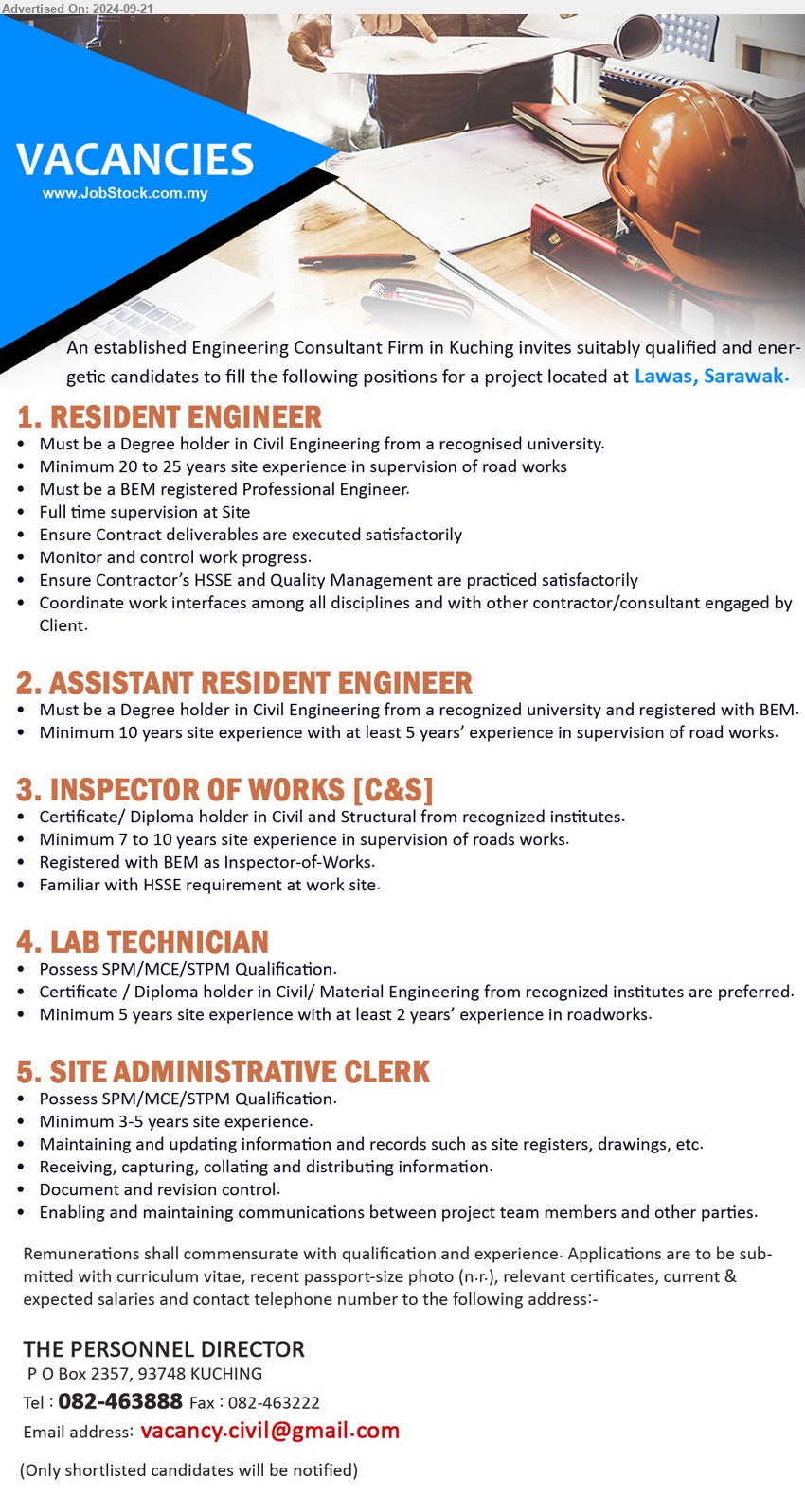 ADVERTISER (Engineering Consultant Firm) - 1. RESIDENT ENGINEER  (Lawas), Must be a Degree holder in Civil Engineering from a recognised university.,...
2. ASSISTANT RESIDENT ENGINEER  (Lawas), Must be a Degree holder in Civil Engineering from a recognized university and registered with BEM.,...
3. INSPECTOR OF WORKS [C&S] (Lawas), Certificate/ Diploma holder in Civil and Structural from recognized institutes, Minimum 7 to 10 years site experience in supervision of roads works.,...
4. LAB TECHNICIAN (Lawas),  SPM/MCE/STPM Qualification, Certificate / Diploma holder in Civil/ Material Engineering from recognized institutes are preferred,...
5. SITE ADMINISTRATIVE CLERK (Lawas), SPM/MCE/STPM Qualification, Minimum 3-5 years site experience.,...
Email resume to ...