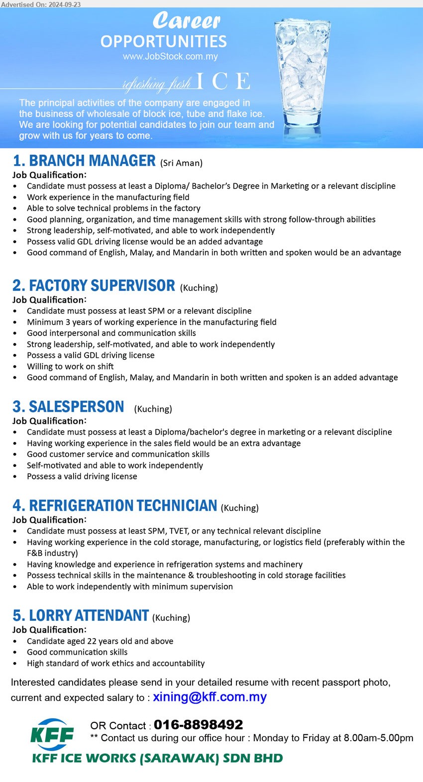 KFF ICE WORKS (SARAWAK) SDN BHD - 1. BRANCH MANAGER (Sri Aman), Diploma / Bachelor’s Degree in Marketing, Able to solve technical problems in the factory,...
2. FACTORY SUPERVISOR (Kuching), SPM, Minimum 3 years of working experience in the manufacturing field,...
3. SALESPERSON (Kuching),  Diploma / Bachelor's Degree in Marketing, Having working experience in the sales field would be an extra advantage...
4. REFRIGERATION TECHNICIAN (Kuching),  SPM, TVET, or any technical relevant discipline, Having working experience in the cold storage, manufacturing, or logistics field ,...
5. LORRY ATTENDANT (Kuching), High standard of work ethics and accountability,...
Contact : 016-8898492 / Email resume to ...