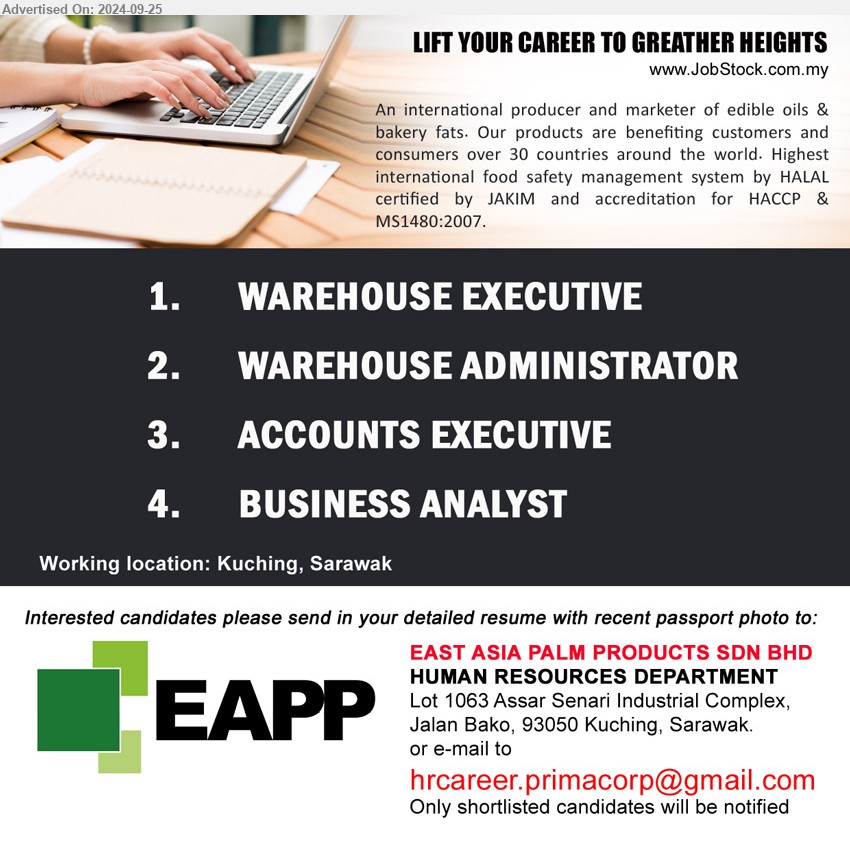 EAST ASIA PALM PRODUCTS SDN BHD - 1. WAREHOUSE EXECUTIVE (Kuching).
2. WAREHOUSE ADMINISTRATOR (Kuching).
3. ACCOUNTS EXECUTIVE (Kuching).
4. BUSINESS ANALYST (Kuching).
Email resume to ...