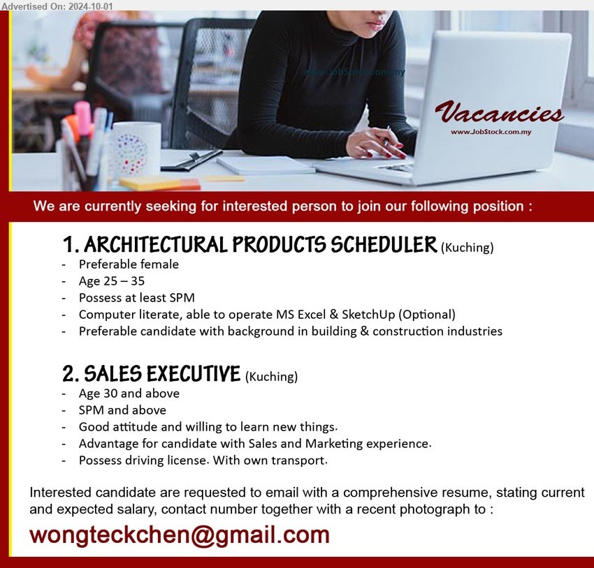 ADVERTISER - 1. ARCHITECTURAL PRODUCTS SCHEDULER (Kuching), Female, SPM, Computer literate, able to operate MS Excel & SketchUp (Optional), prefer with background in building & construction industries,...
2. SALES EXECUTIVE  (Kuching), SPM, advantage for candidate with Sales and Marketing experience., own transport, ...
Email resume to ...