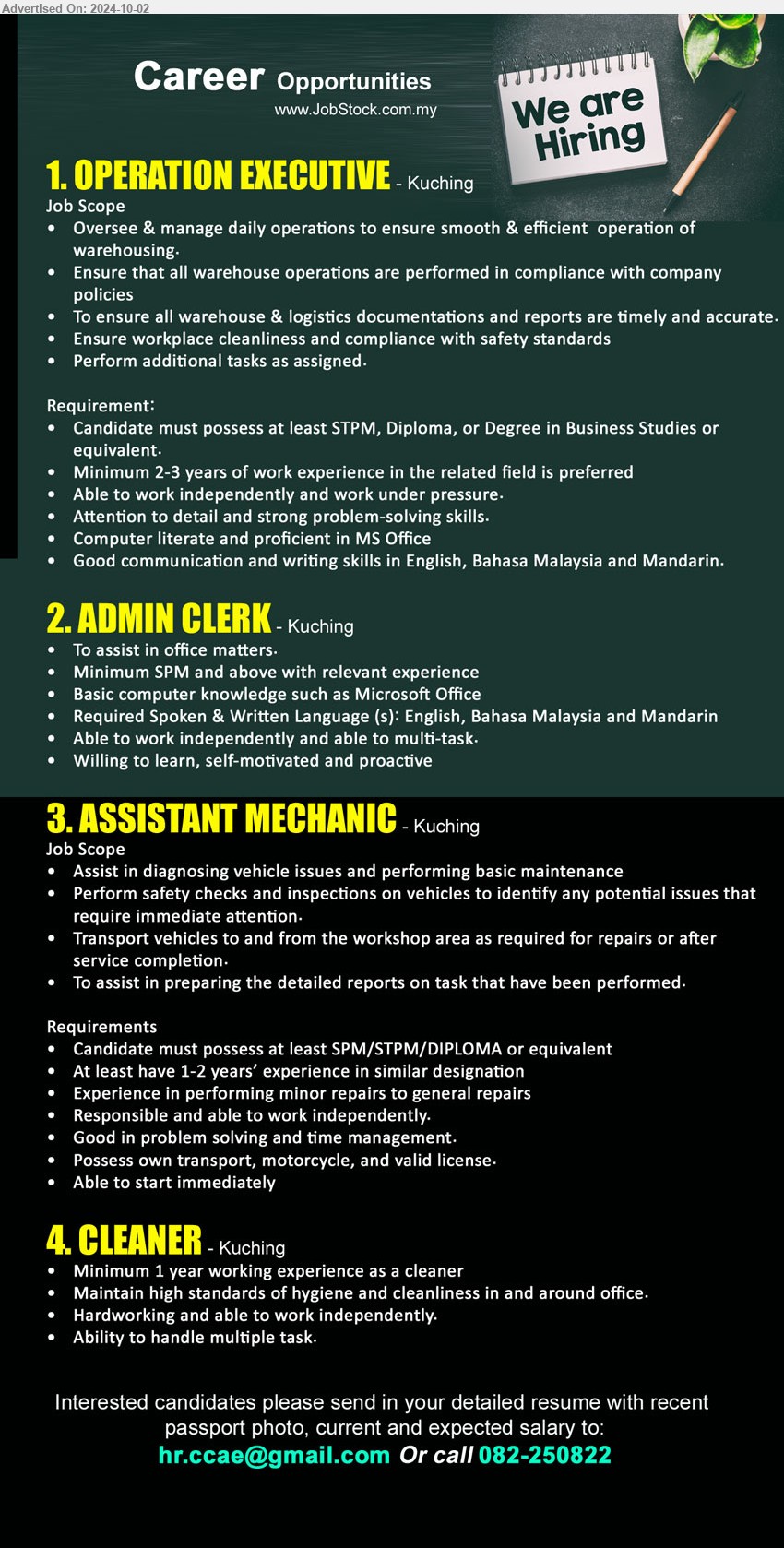 ADVERTISER - 1. OPERATION EXECUTIVE (Kuching), at least STPM, Diploma, or Degree in Business Studies or equivalent, To ensure all warehouse & logistics documentations and reports are timely and accurate.,...
2. ADMIN CLERK  (Kuching), min. SPM and above with relevant experience, To assist in office matters,...
3. ASSISTANT MECHANIC (Kuching), at least SPM/STPM/DIPLOMA or equivalent, Experience in performing minor repairs to general repairs,...
4. CLEANER (Kuching), min. 1 year working experience as a cleaner, Maintain high standards of hygiene and cleanliness in and around office,...
Call 082-250822 or Email resume to...