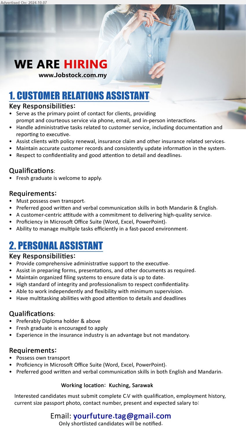 ADVERTISER - 1. CUSTOMER RELATIONS ASSISTANT (Kuching), Proficiency in Microsoft Office Suite (Word, Excel, PowerPoint), Preferred good written and verbal communication skills in both Mandarin & English....
2. PERSONAL ASSISTANT (Kuching), Diploma or above, Experience in the insurance industry is an advantage but not mandatory,...
Email resume to ...