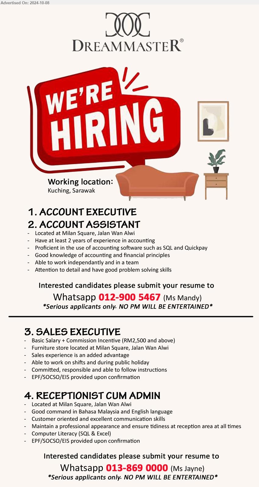 DREAMMASTER CORPORATION SDN BHD - 1. ACCOUNT EXECUTIVE (Kuching).
2. ACCOUNT ASSISTANT (Kuching).
*** Good knowledge of accounting and financial principles, Have at least 2 years of experience in accounting, ...
Whatsapp 012-9005467 (Ms Mandy)
3. SALES EXECUTIVE (Kuching), RM2,500 and above, Sales experience is an added advantage, ...
4. RECEPTIONIST CUM ADMIN (Kuching), Computer Literacy (SQL & Excel), Customer oriented and excellent communication skills,...
Whatsapp 013-8690000 (Ms Jayne)