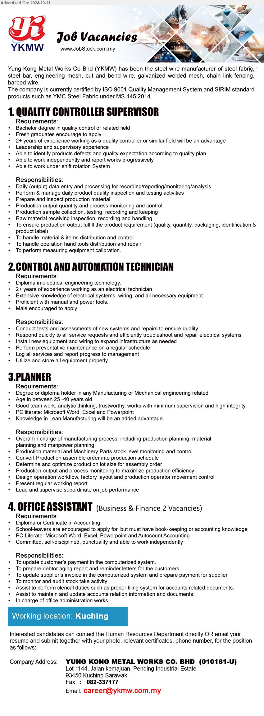 YUNG KONG METAL WORKS CO BHD - 1. QUALITY CONTROLLER SUPERVISOR (Kuching), Bachelor Degree in Quality Control, 2+ years of experience working as a quality controller or similar field will be an advantage,...
2. CONTROL AND AUTOMATION TECHNICIAN  (Kuching), Diploma in Electrical Engineering Technology, 2+ years of experience working as an electrical technician,...
3. PLANNER (Kuching), Degree or Diploma holder in any Manufacturing or Mechanical Engineering related,...
4. OFFICE ASSISTANT (Kuching), Diploma or Certificate in Accounting, PC Literate: Microsoft Word, Excel, Powerpoint and Autocount Accounting,...
Email resume to ...