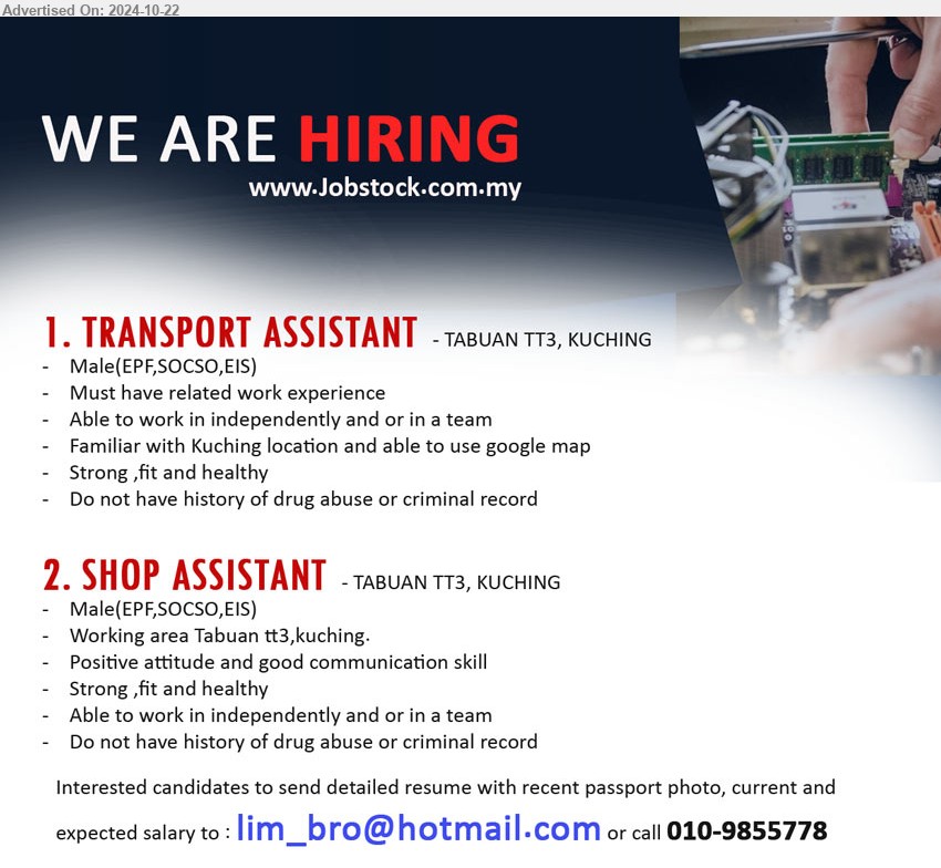 ADVERTISER - 1. TRANSPORT ASSISTANT (Kuching), Male, Familiar with Kuching location and able to use google map,...
2. SHOP ASSISTANT (Kuching), Male, Positive attitude and good communication skill,...
Call 010-9855778 / Email resume to...