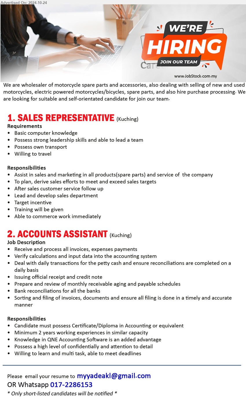 ADVERTISER (Wholesaler - Motorcycle Spare Parts & Accessories) - 1. SALES REPRESENTATIVE (Kuching), Basic computer knowledge, Possess strong leadership skills and able to lead a team,...
2. ACCOUNTS ASSISTANT (Kuching),  Certificate/Diploma in Accounting, Minimum 2 years working experiences in similar capacity, Knowledge in QNE Accounting Software is an added advantage,...
Whatsapp 017-2286153 / Email resume to ...
