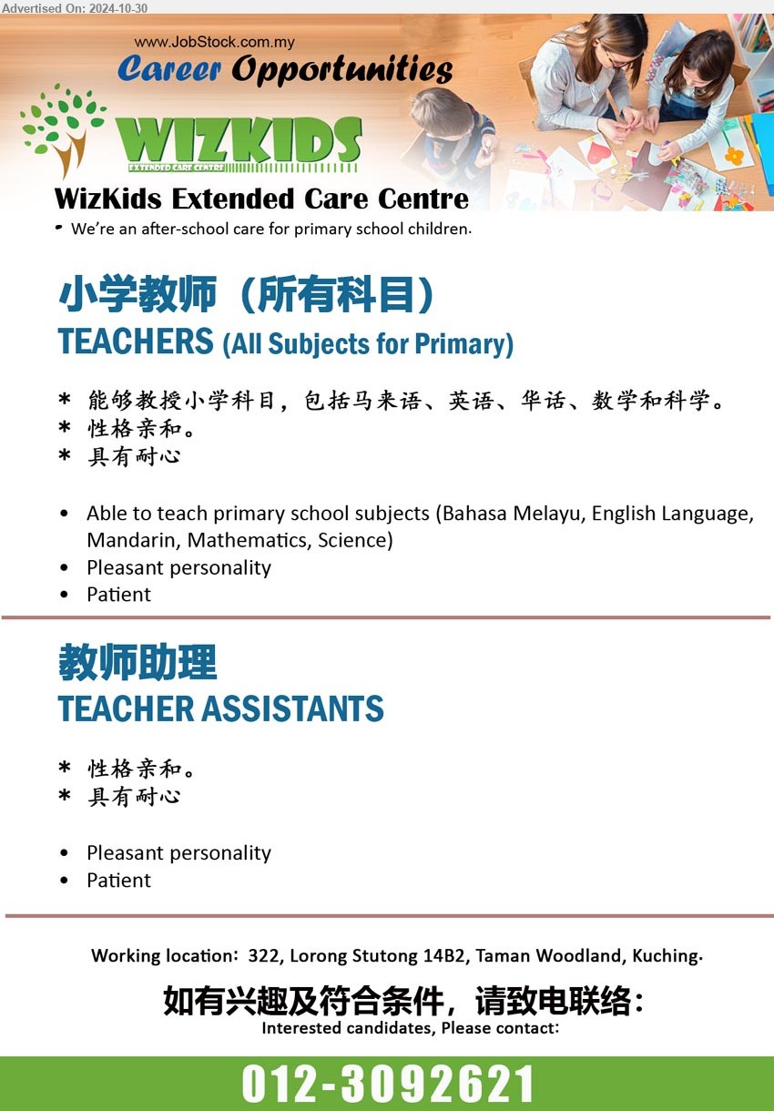 WIZKIDS EXTENDED CARE CENTRE - 1. 小学教师（所有科目） TEACHERS (All Subjects for Primary) (Kuching), 能够教授小学科目，包括马来语、英语、华话、数学和科学, Able to teach primary school subjects (Bahasa Melayu, English Language, Mandarin, Mathematics, Science),...
2. 教师助理 TEACHER ASSISTANTS (Kuching), 性格亲和。Pleasant personality,...
Contact: 012-3092621