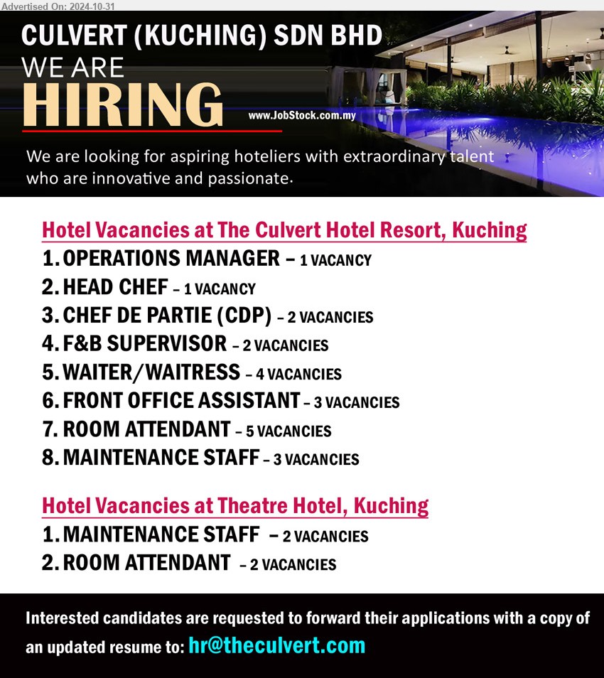 CULVERT (KUCHING) SDN BHD - Hotel Vacancies at The Culvert Hotel Resort, Kuching
1. OPERATIONS MANAGER – 1 VACANCY
2. HEAD CHEF – 1 VACANCY
3. CHEF DE PARTIE (CDP) – 2 VACANCIES
4. F&B SUPERVISOR – 2 VACANCIES
5. WAITER/WAITRESS – 4 VACANCIES
6. FRONT OFFICE ASSISTANT – 3 VACANCIES
7. ROOM ATTENDANT – 5 VACANCIES
8. MAINTENANCE STAFF – 3 VACANCIES
Hotel Vacancies at Theatre Hotel, Kuching
1. MAINTENANCE STAFF  – 2 VACANCIES
2. ROOM ATTENDANT  – 2 VACANCIES
Email resume to ...