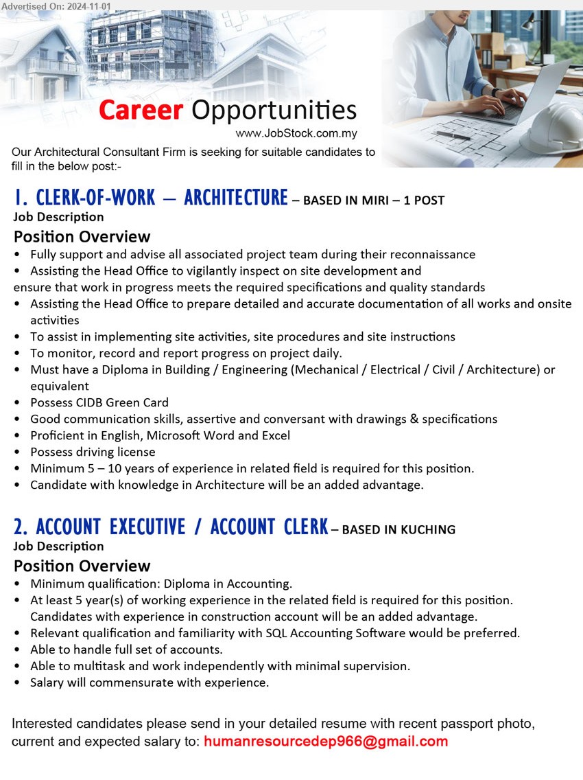 ADVERTISER - 1. CLERK-OF-WORK – ARCHITECTURE  (Miri), Diploma in Building / Engineering (Mechanical / Electrical / Civil / Architecture) or equivalent, Possess CIDB Green Card,...
2. ACCOUNT EXECUTIVE / ACCOUNT CLERK (Kuching), Min. Diploma in Accounting, At least 5 year(s) of working experience in the related field, familiarity with SQL Accounting Software would be preferred,...
Email resume to...