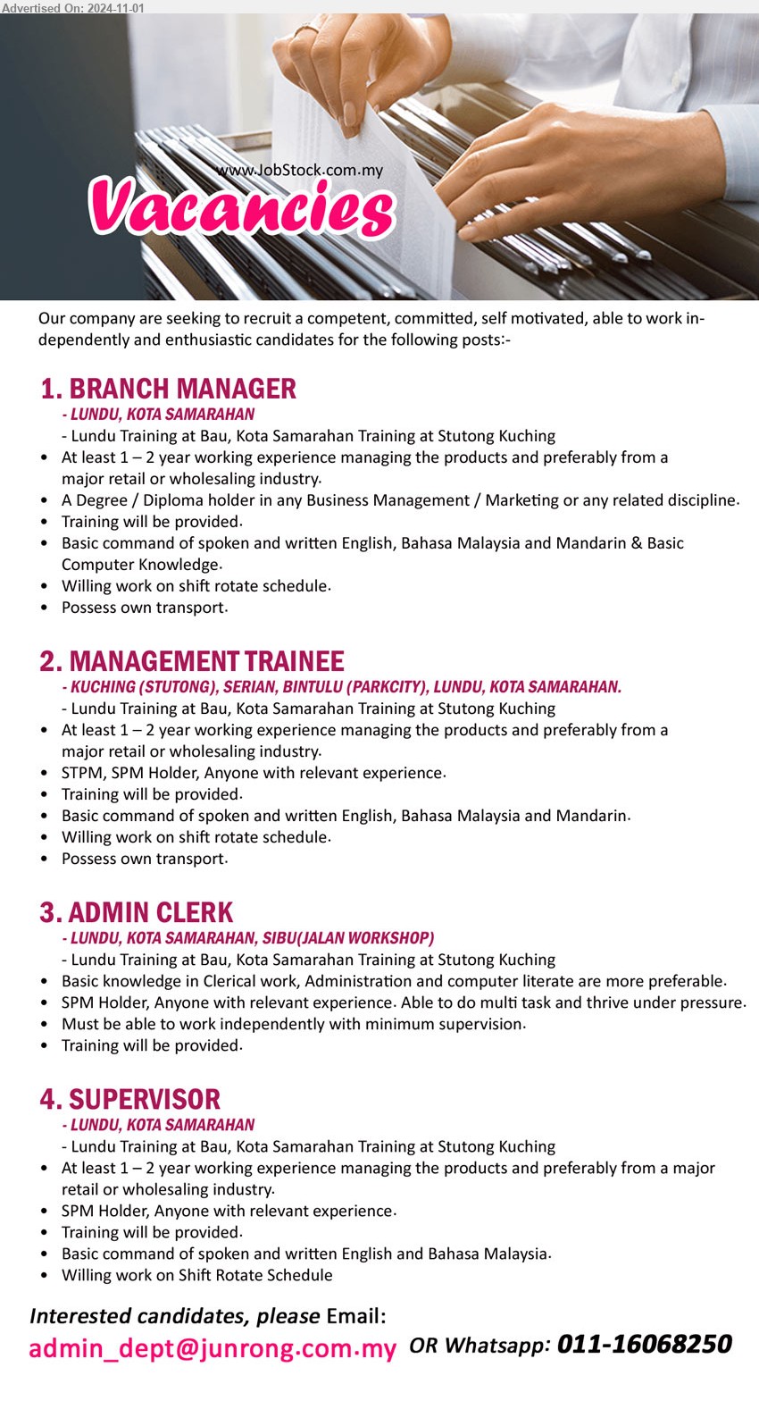 ADVERTISER - 1. BRANCH MANAGER  (Lundu / Kota Samarahan), Degree / Diploma holder in any Business Management / Marketing or any related discipline, At least 1-2 year working experience managing the products and preferably from a major retail or wholesaling industry.,...
2. MANAGEMENT TRAINEE  (Stutong,Kuching / Serian / Bintulu / Lundu / Kota Samarahan), STPM, SPM Holder, At least 1 – 2 year working experience managing the products, Training will be provided,...
3. ADMIN CLERK (Lundu / Kota Samarahan / Sibu), SPM Holder, Basic knowledge in Clerical work, Administration and computer literate are more preferable,...
4. SUPERVISOR (Lundu / Kota Samarahan), SPM Holder, At least 1 – 2 year working experience managing the products,...
Whatsapp: 011-16068250 or Email resume to...