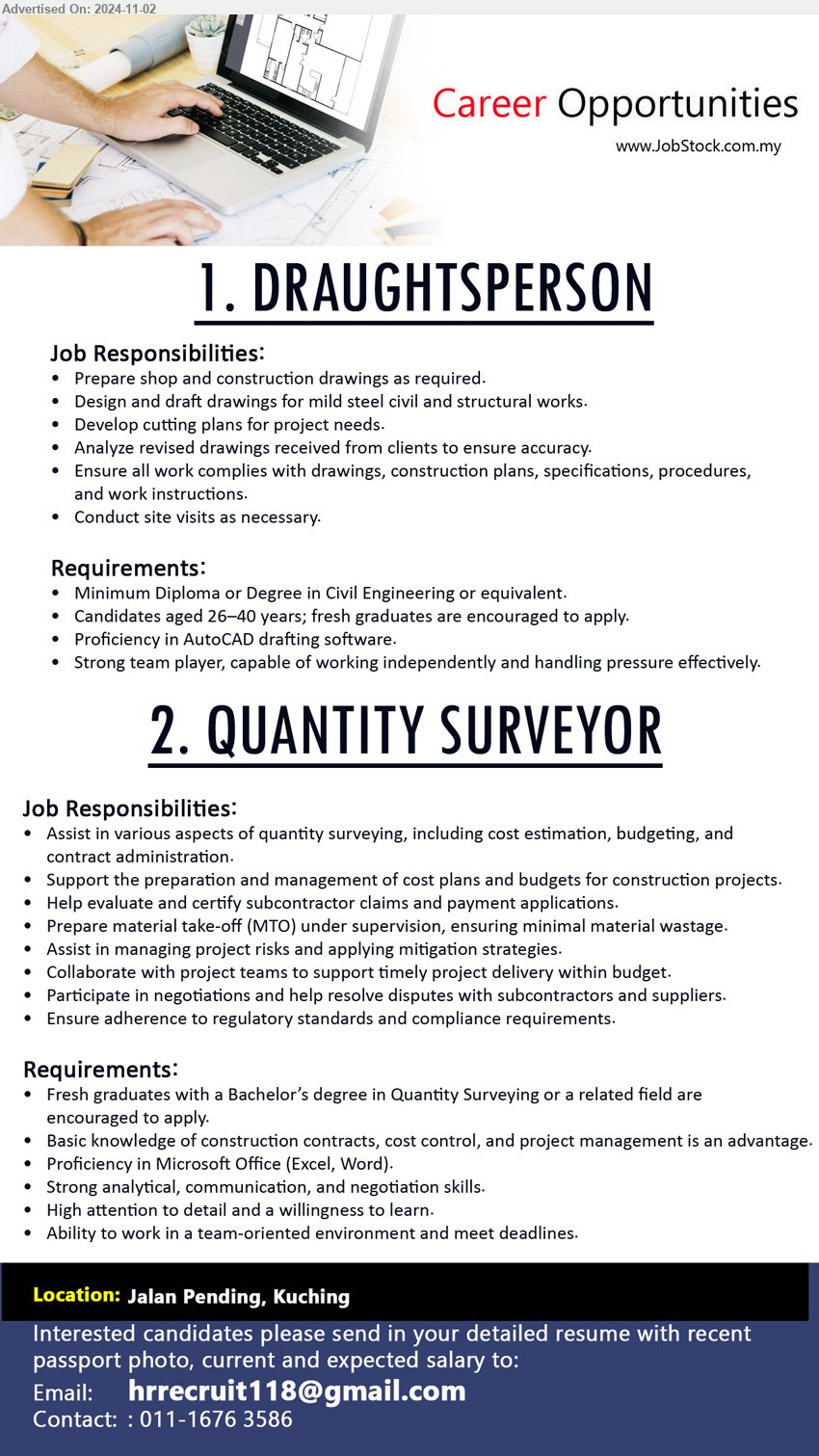 ADVERTISER - 1. DRAUGHTSPERSON (Kuching), Diploma or Degree in Civil Engineering, Proficiency in AutoCAD drafting software.,...
2. QUANTITY SURVEYOR (Kuching), Fresh graduates with a Bachelor’s Degree in Quantity Surveying or a related field are 
encouraged to apply, Basic knowledge of construction contracts, cost control, and project management is an advantage.,...
Email resume to ...