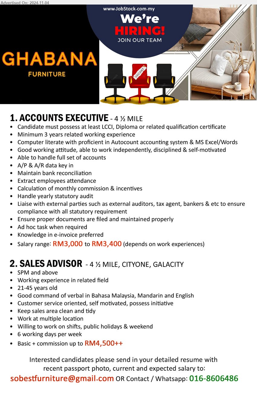 GHABANA FURNITURE - 1. ACCOUNTS EXECUTIVE (Kuching),  RM3,000 to RM3,400, LCCI, Diploma or related qualification certificate, 3 yrs. exp.,...
2. SALES ADVISOR (Kuching), RM4,500++, SPM and above, Keep sales area clean and tidy,...
Whatsapp: 016-8606486 / Email resume to ...